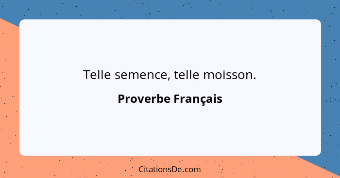 Telle semence, telle moisson.... - Proverbe Français