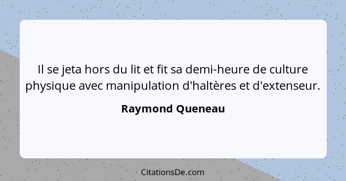 Il se jeta hors du lit et fit sa demi-heure de culture physique avec manipulation d'haltères et d'extenseur.... - Raymond Queneau