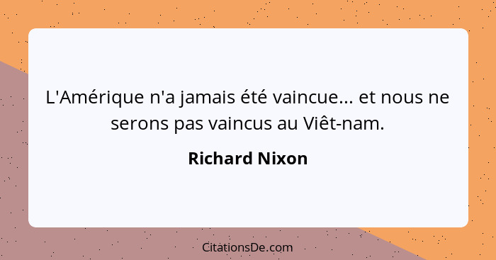 L'Amérique n'a jamais été vaincue... et nous ne serons pas vaincus au Viêt-nam.... - Richard Nixon