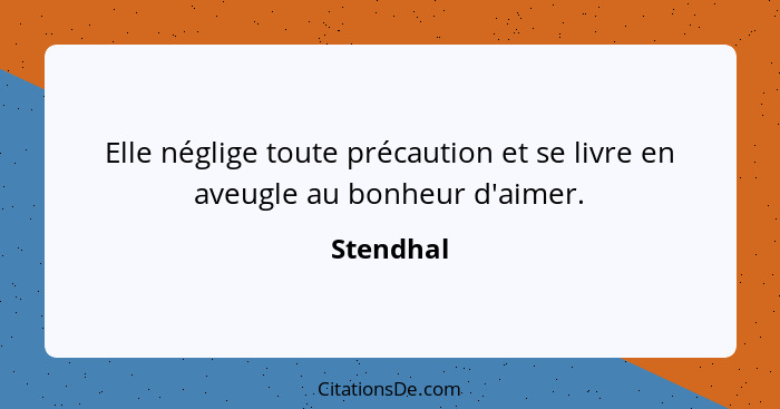 Elle néglige toute précaution et se livre en aveugle au bonheur d'aimer.... - Stendhal