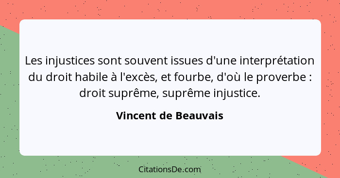 Les injustices sont souvent issues d'une interprétation du droit habile à l'excès, et fourbe, d'où le proverbe : droit supr... - Vincent de Beauvais