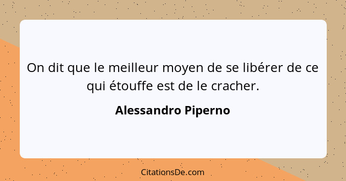 On dit que le meilleur moyen de se libérer de ce qui étouffe est de le cracher.... - Alessandro Piperno