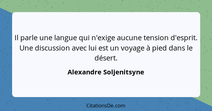 Il parle une langue qui n'exige aucune tension d'esprit. Une discussion avec lui est un voyage à pied dans le désert.... - Alexandre Soljenitsyne