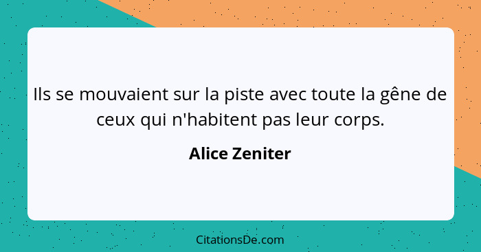 Ils se mouvaient sur la piste avec toute la gêne de ceux qui n'habitent pas leur corps.... - Alice Zeniter