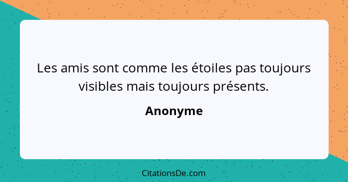 Les amis sont comme les étoiles pas toujours visibles mais toujours présents.... - Anonyme