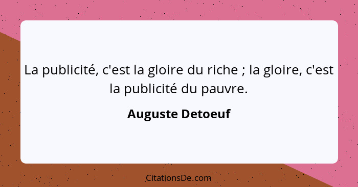 La publicité, c'est la gloire du riche ; la gloire, c'est la publicité du pauvre.... - Auguste Detoeuf