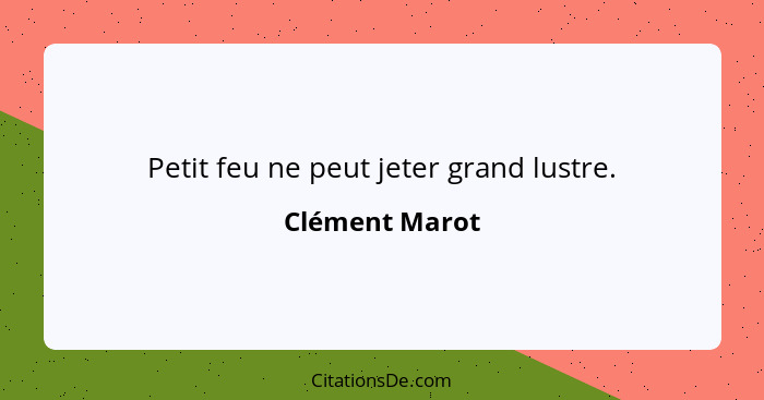 Petit feu ne peut jeter grand lustre.... - Clément Marot