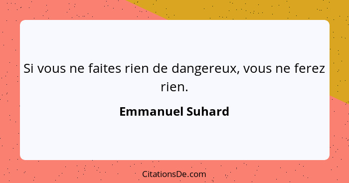 Si vous ne faites rien de dangereux, vous ne ferez rien.... - Emmanuel Suhard