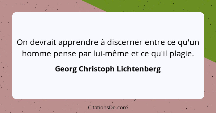 On devrait apprendre à discerner entre ce qu'un homme pense par lui-même et ce qu'il plagie.... - Georg Christoph Lichtenberg