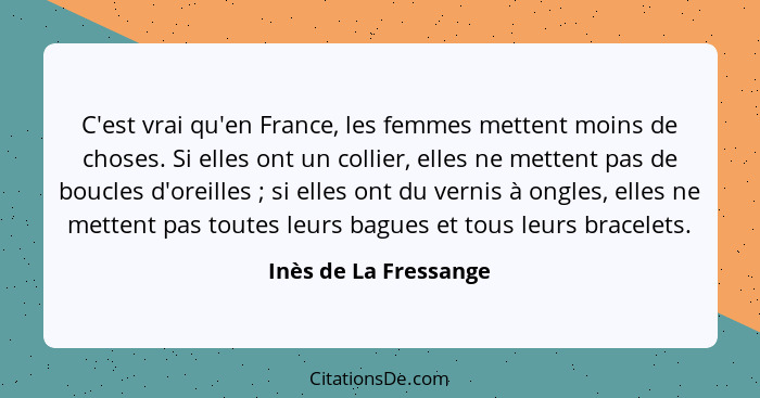 C'est vrai qu'en France, les femmes mettent moins de choses. Si elles ont un collier, elles ne mettent pas de boucles d'oreille... - Inès de La Fressange