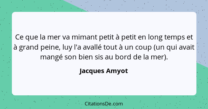 Ce que la mer va mimant petit à petit en long temps et à grand peine, luy l'a avallé tout à un coup (un qui avait mangé son bien sis a... - Jacques Amyot