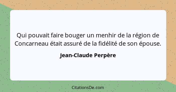 Qui pouvait faire bouger un menhir de la région de Concarneau était assuré de la fidélité de son épouse.... - Jean-Claude Perpère