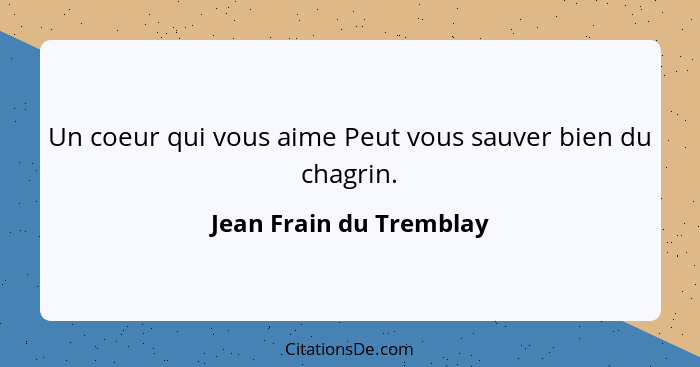 Un coeur qui vous aime Peut vous sauver bien du chagrin.... - Jean Frain du Tremblay