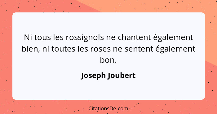 Ni tous les rossignols ne chantent également bien, ni toutes les roses ne sentent également bon.... - Joseph Joubert