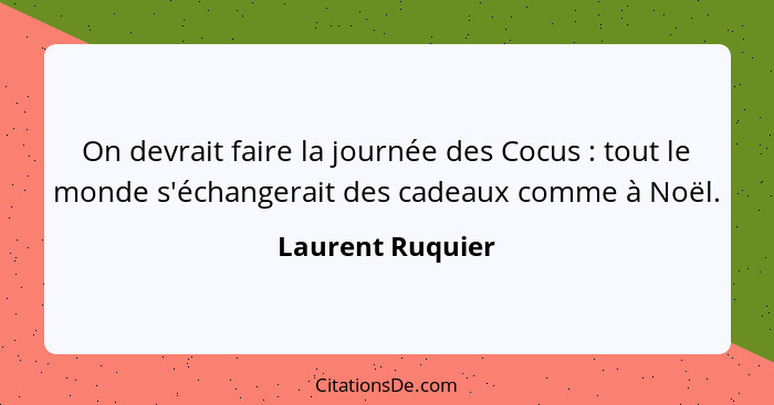 On devrait faire la journée des Cocus : tout le monde s'échangerait des cadeaux comme à Noël.... - Laurent Ruquier