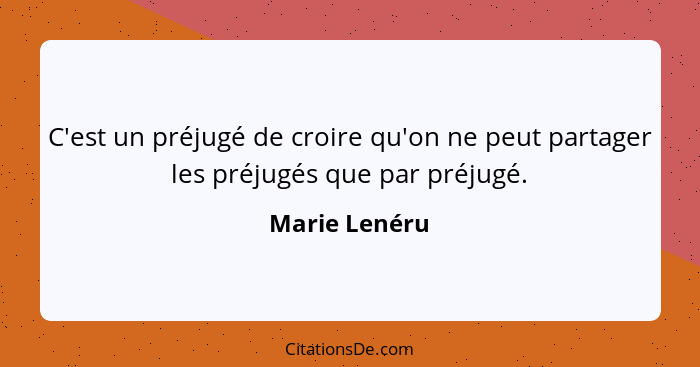 C'est un préjugé de croire qu'on ne peut partager les préjugés que par préjugé.... - Marie Lenéru