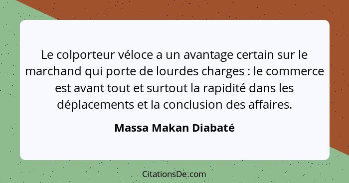 Le colporteur véloce a un avantage certain sur le marchand qui porte de lourdes charges : le commerce est avant tout et sur... - Massa Makan Diabaté