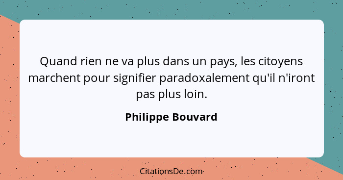 Quand rien ne va plus dans un pays, les citoyens marchent pour signifier paradoxalement qu'il n'iront pas plus loin.... - Philippe Bouvard