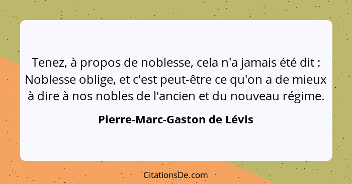 Tenez, à propos de noblesse, cela n'a jamais été dit : Noblesse oblige, et c'est peut-être ce qu'on a de mieux à di... - Pierre-Marc-Gaston de Lévis