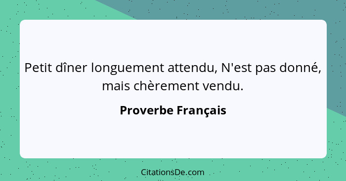 Petit dîner longuement attendu, N'est pas donné, mais chèrement vendu.... - Proverbe Français