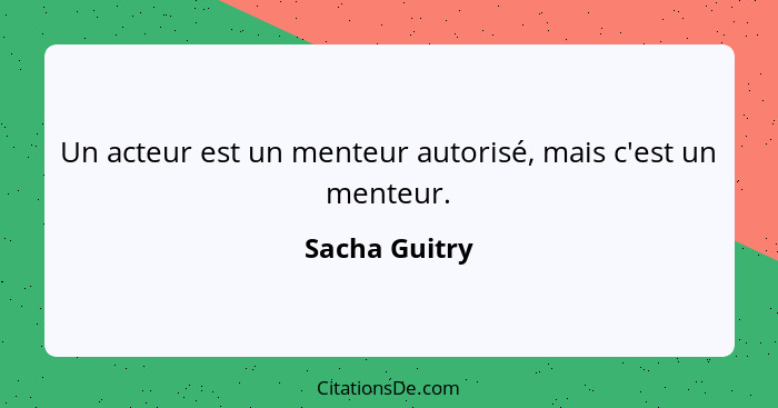 Un acteur est un menteur autorisé, mais c'est un menteur.... - Sacha Guitry