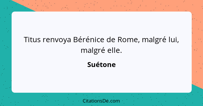 Titus renvoya Bérénice de Rome, malgré lui, malgré elle.... - Suétone