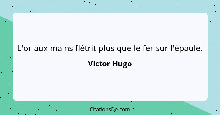 L'or aux mains flétrit plus que le fer sur l'épaule.... - Victor Hugo