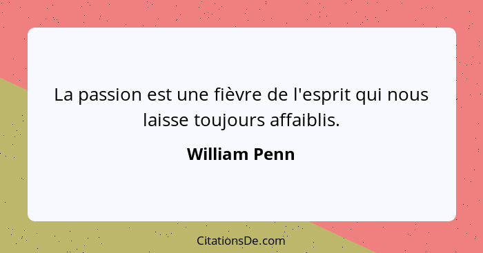 La passion est une fièvre de l'esprit qui nous laisse toujours affaiblis.... - William Penn