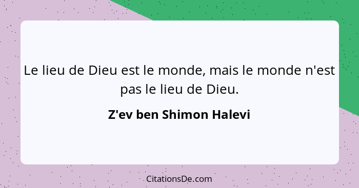 Le lieu de Dieu est le monde, mais le monde n'est pas le lieu de Dieu.... - Z'ev ben Shimon Halevi