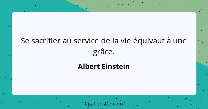 Se sacrifier au service de la vie équivaut à une grâce.... - Albert Einstein