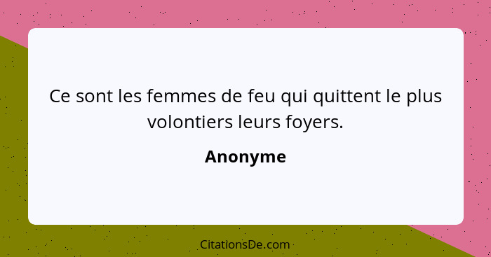 Ce sont les femmes de feu qui quittent le plus volontiers leurs foyers.... - Anonyme