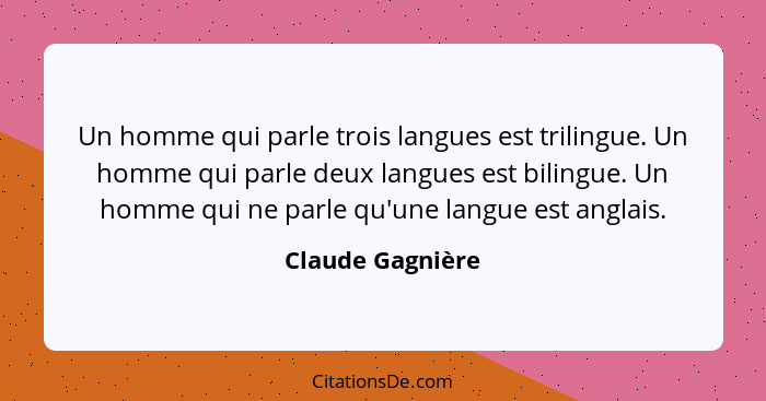 Un homme qui parle trois langues est trilingue. Un homme qui parle deux langues est bilingue. Un homme qui ne parle qu'une langue es... - Claude Gagnière