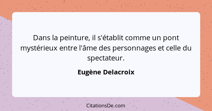 Dans la peinture, il s'établit comme un pont mystérieux entre l'âme des personnages et celle du spectateur.... - Eugène Delacroix