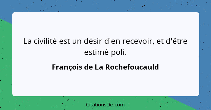 La civilité est un désir d'en recevoir, et d'être estimé poli.... - François de La Rochefoucauld