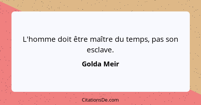 L'homme doit être maître du temps, pas son esclave.... - Golda Meir