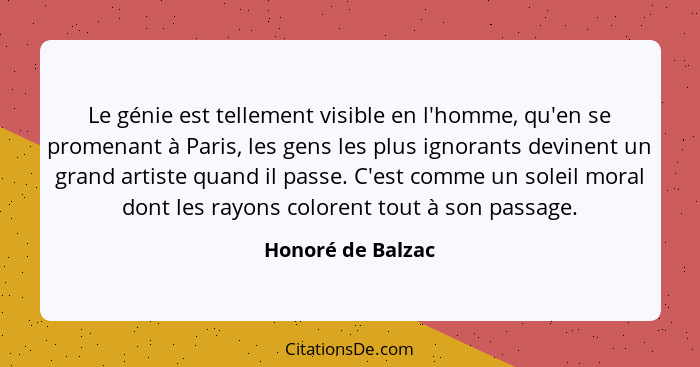 Le génie est tellement visible en l'homme, qu'en se promenant à Paris, les gens les plus ignorants devinent un grand artiste quand... - Honoré de Balzac
