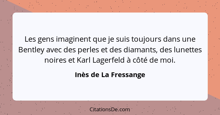 Les gens imaginent que je suis toujours dans une Bentley avec des perles et des diamants, des lunettes noires et Karl Lagerfeld... - Inès de La Fressange