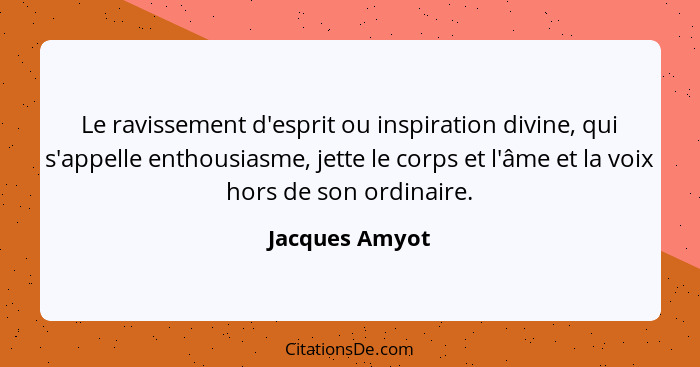 Le ravissement d'esprit ou inspiration divine, qui s'appelle enthousiasme, jette le corps et l'âme et la voix hors de son ordinaire.... - Jacques Amyot