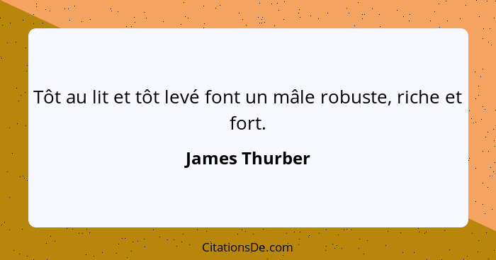 Tôt au lit et tôt levé font un mâle robuste, riche et fort.... - James Thurber