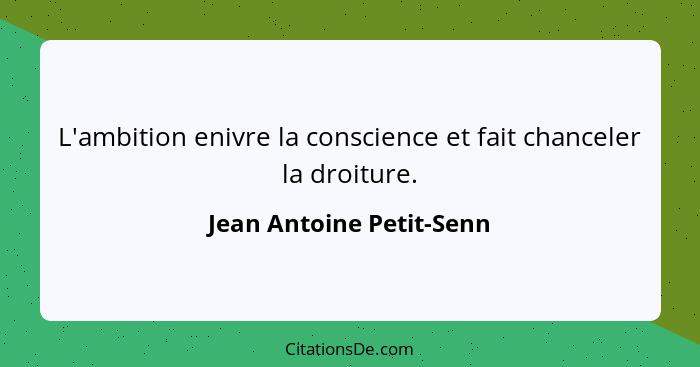 L'ambition enivre la conscience et fait chanceler la droiture.... - Jean Antoine Petit-Senn