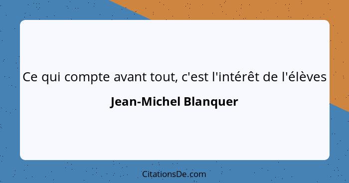 Ce qui compte avant tout, c'est l'intérêt de l'élèves... - Jean-Michel Blanquer