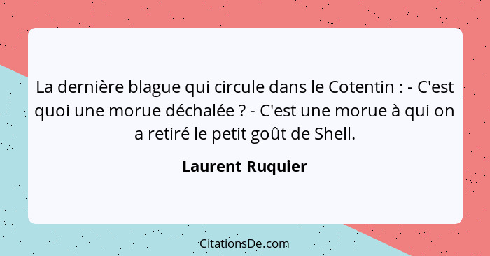 La dernière blague qui circule dans le Cotentin : - C'est quoi une morue déchalée ? - C'est une morue à qui on a retiré le... - Laurent Ruquier