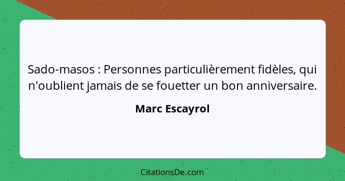 Sado-masos : Personnes particulièrement fidèles, qui n'oublient jamais de se fouetter un bon anniversaire.... - Marc Escayrol