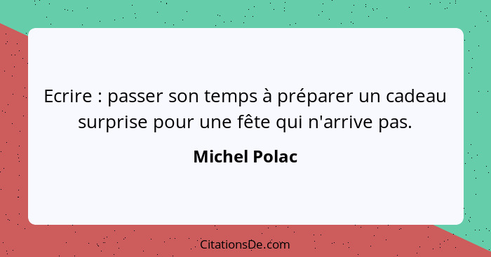 Ecrire : passer son temps à préparer un cadeau surprise pour une fête qui n'arrive pas.... - Michel Polac