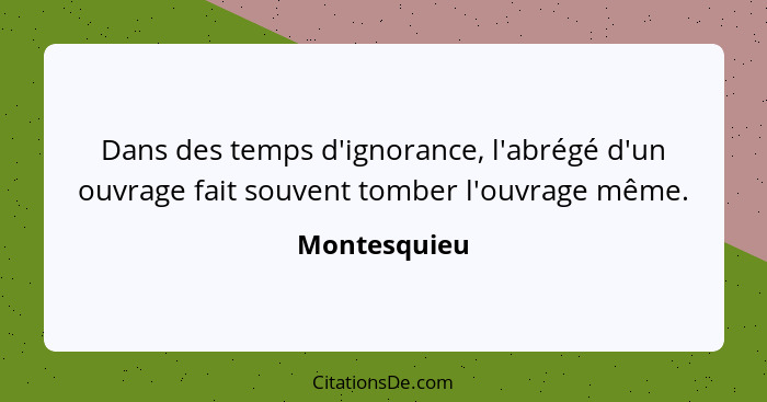 Dans des temps d'ignorance, l'abrégé d'un ouvrage fait souvent tomber l'ouvrage même.... - Montesquieu