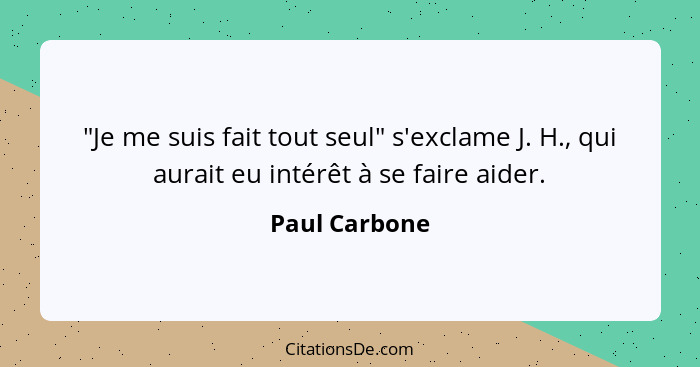 "Je me suis fait tout seul" s'exclame J. H., qui aurait eu intérêt à se faire aider.... - Paul Carbone