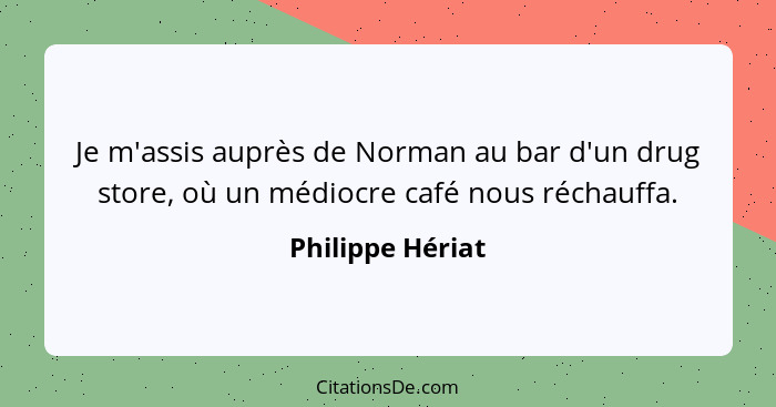 Je m'assis auprès de Norman au bar d'un drug store, où un médiocre café nous réchauffa.... - Philippe Hériat