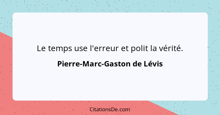 Le temps use l'erreur et polit la vérité.... - Pierre-Marc-Gaston de Lévis