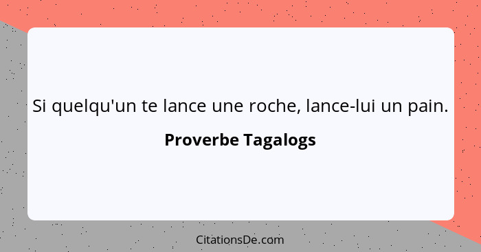 Si quelqu'un te lance une roche, lance-lui un pain.... - Proverbe Tagalogs