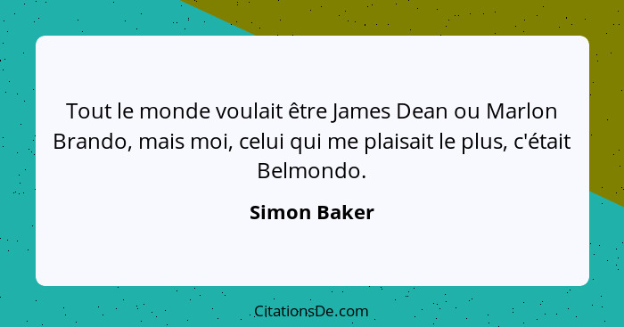 Tout le monde voulait être James Dean ou Marlon Brando, mais moi, celui qui me plaisait le plus, c'était Belmondo.... - Simon Baker